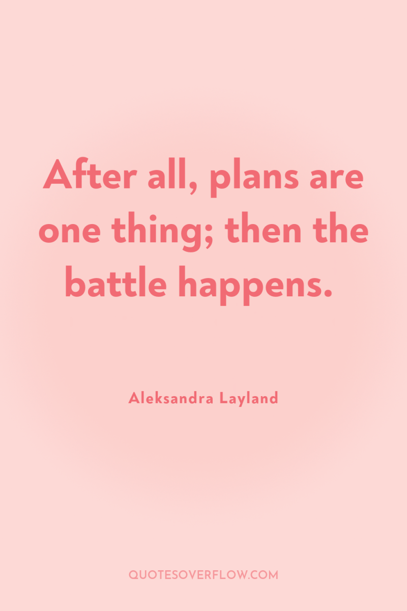 After all, plans are one thing; then the battle happens. 