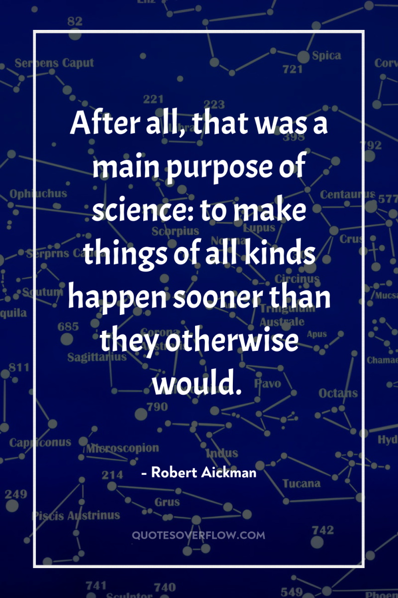 After all, that was a main purpose of science: to...
