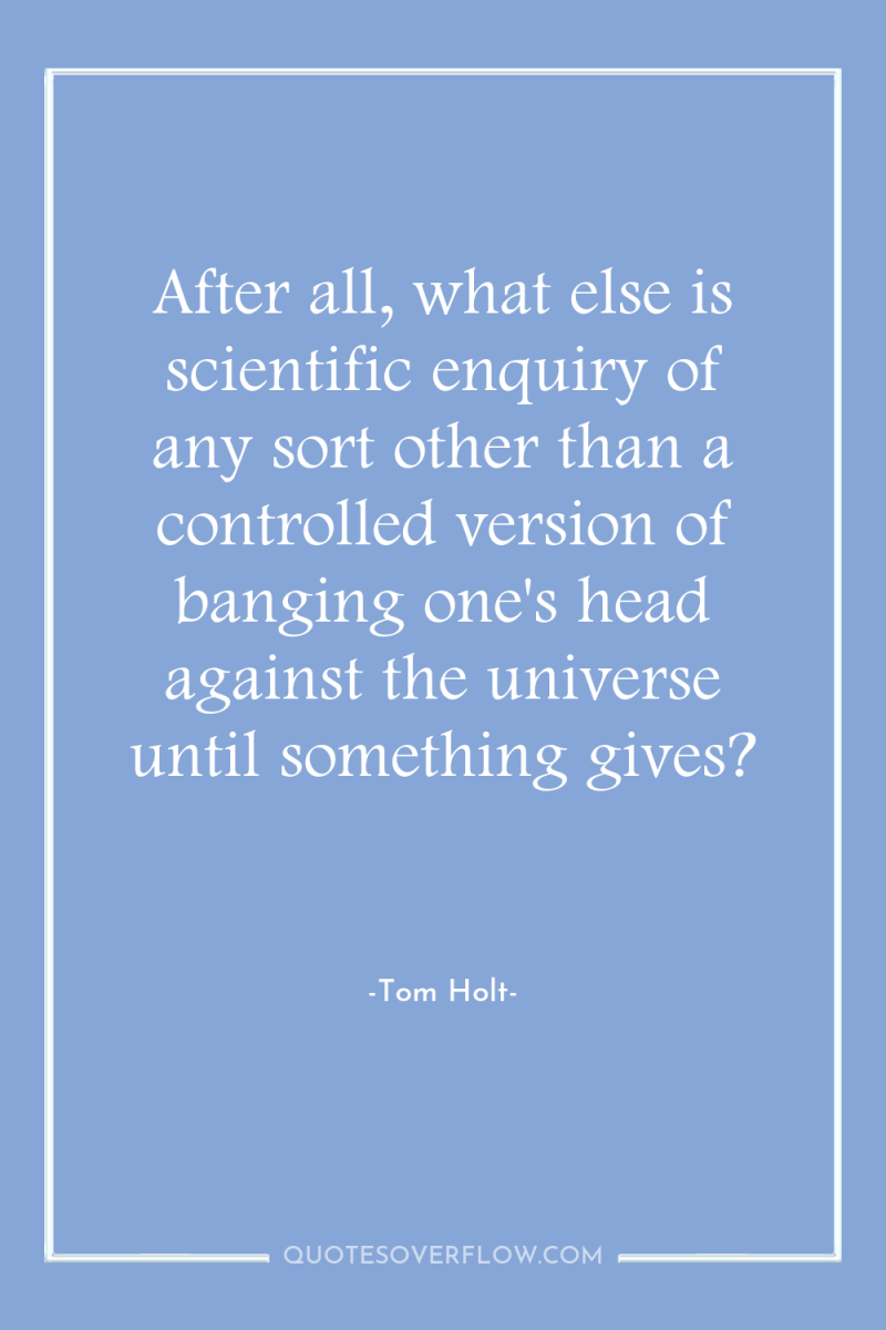 After all, what else is scientific enquiry of any sort...