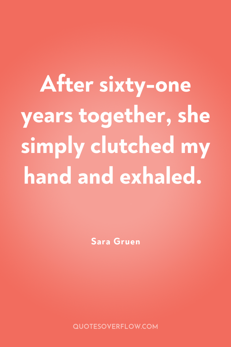 After sixty-one years together, she simply clutched my hand and...