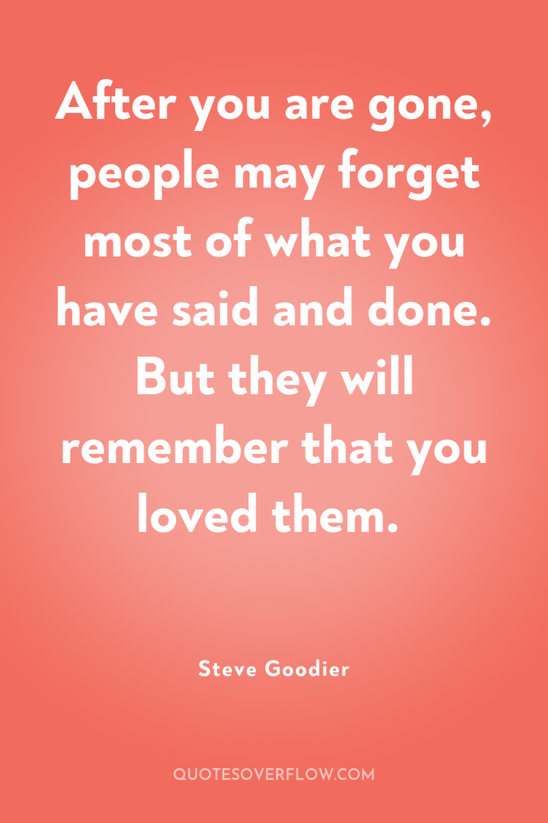 After you are gone, people may forget most of what...
