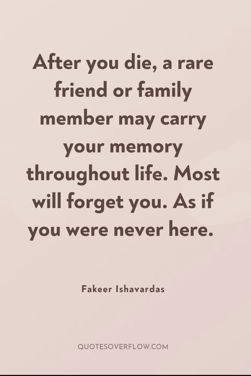 After you die, a rare friend or family member may...
