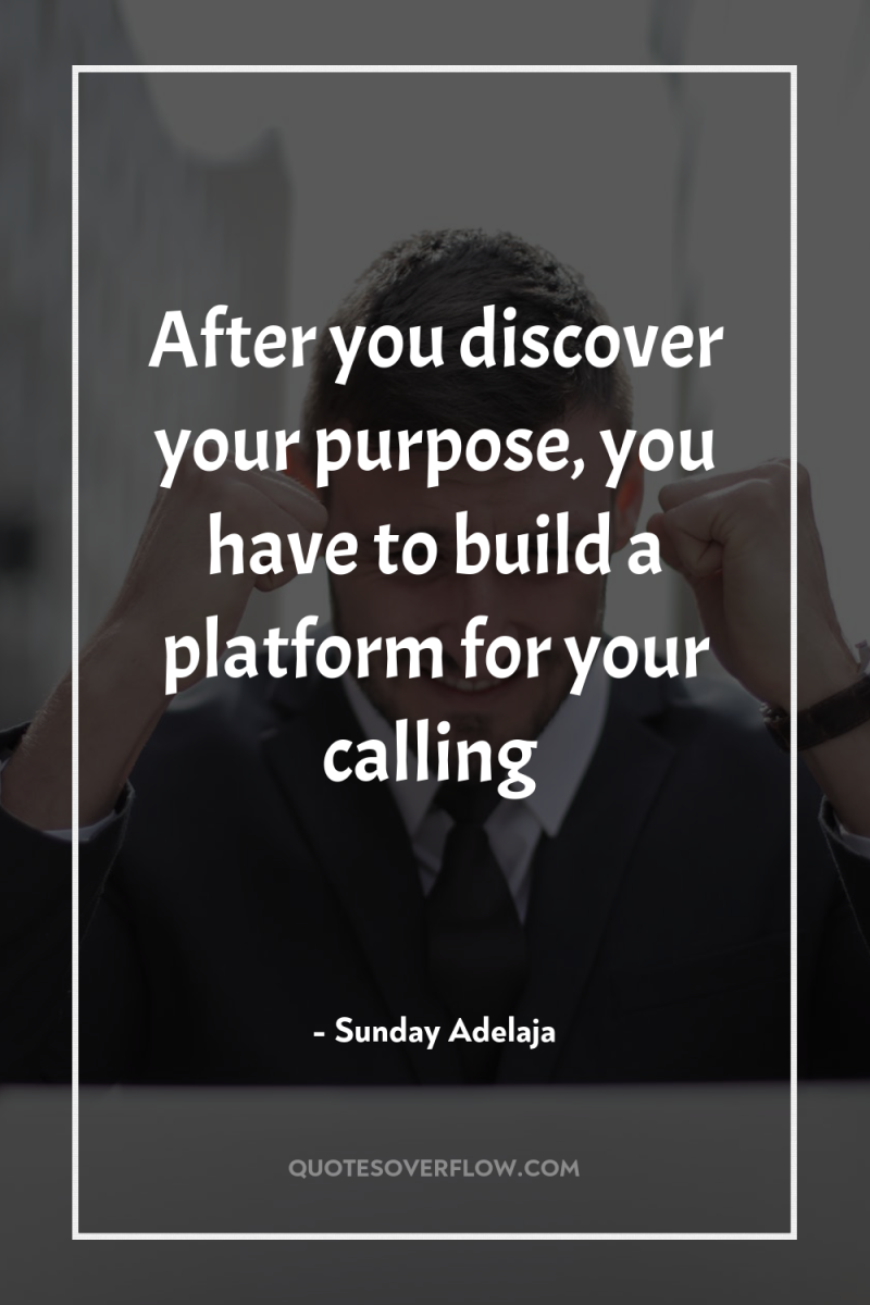 After you discover your purpose, you have to build a...