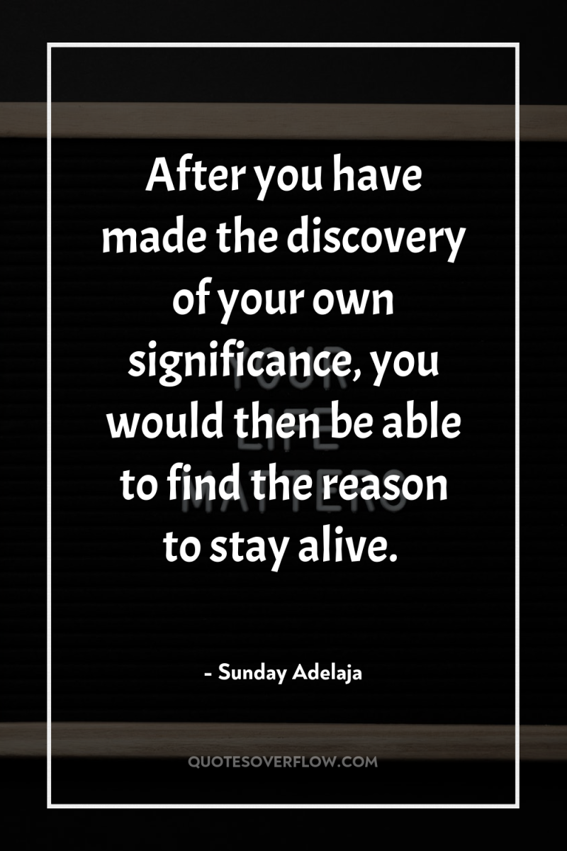 After you have made the discovery of your own significance,...