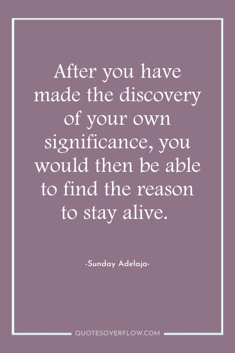 After you have made the discovery of your own significance,...