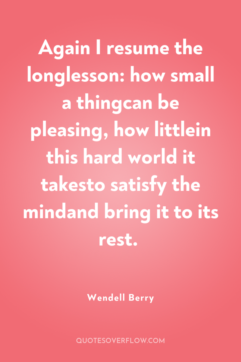Again I resume the longlesson: how small a thingcan be...