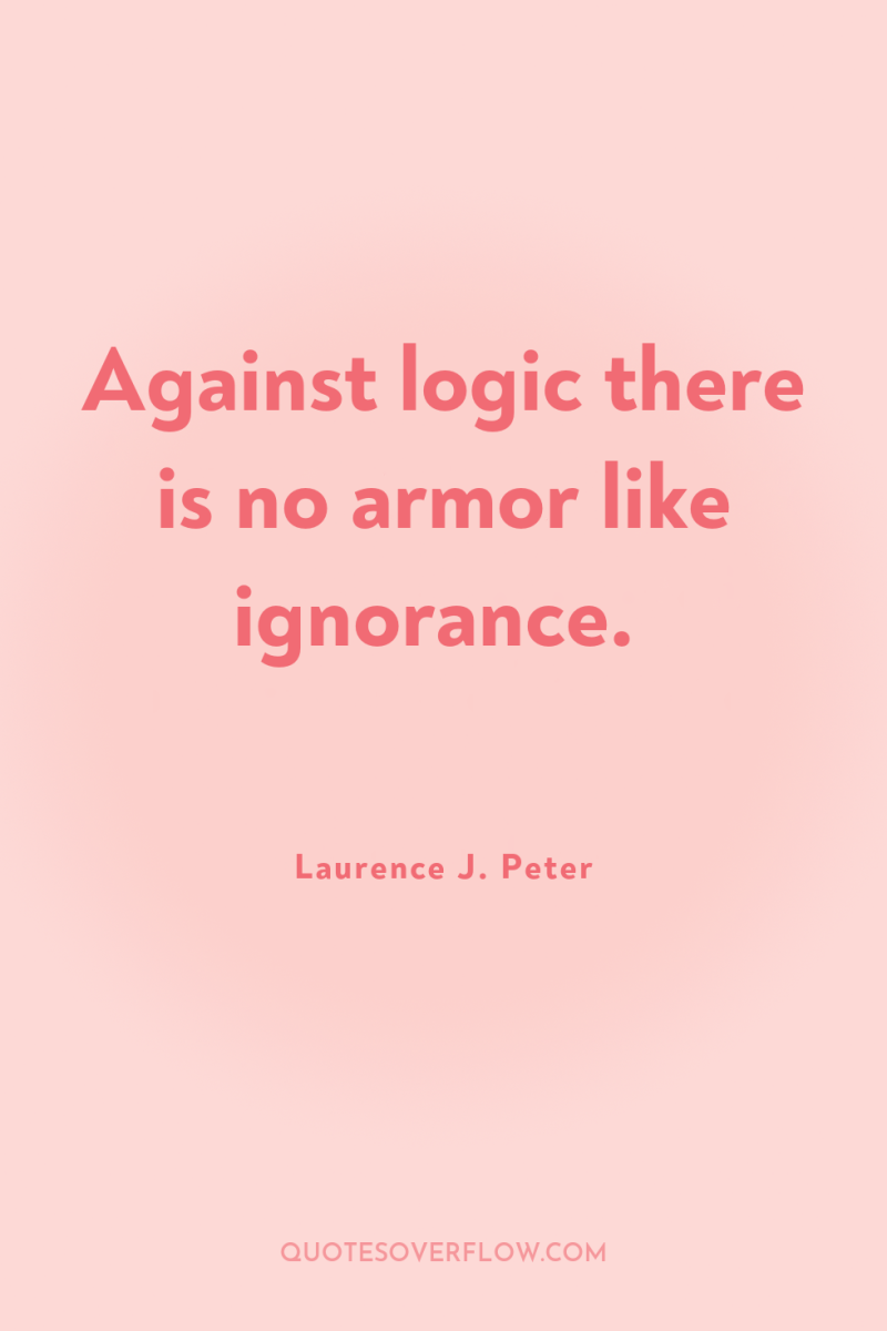 Against logic there is no armor like ignorance. 