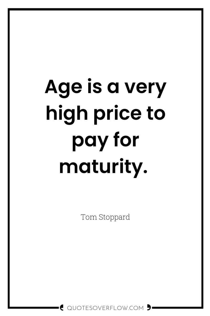 Age is a very high price to pay for maturity. 