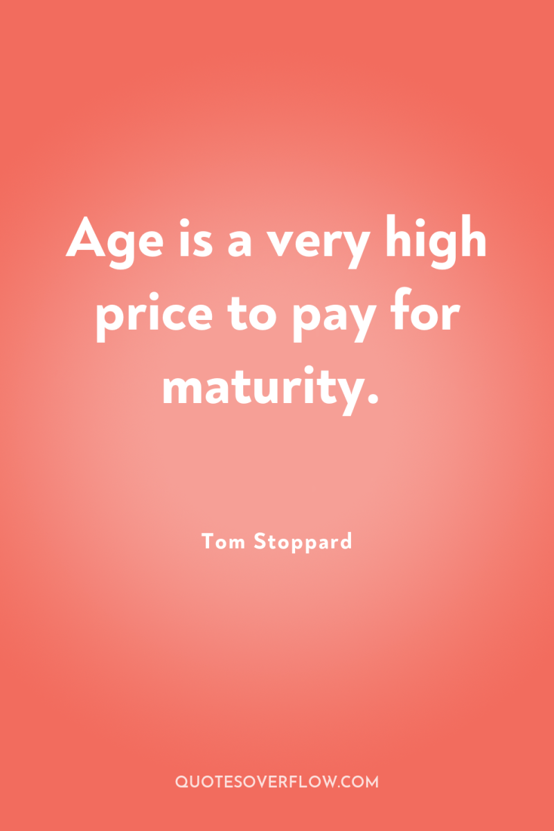 Age is a very high price to pay for maturity. 