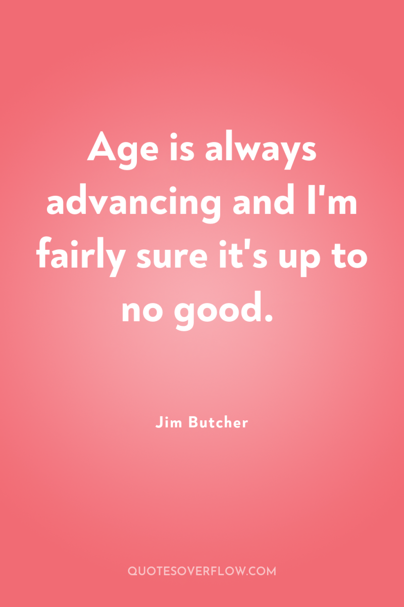Age is always advancing and I'm fairly sure it's up...