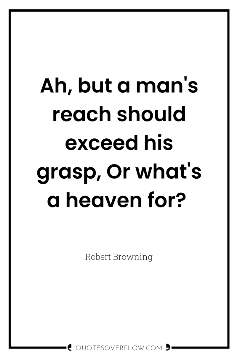 Ah, but a man's reach should exceed his grasp, Or...