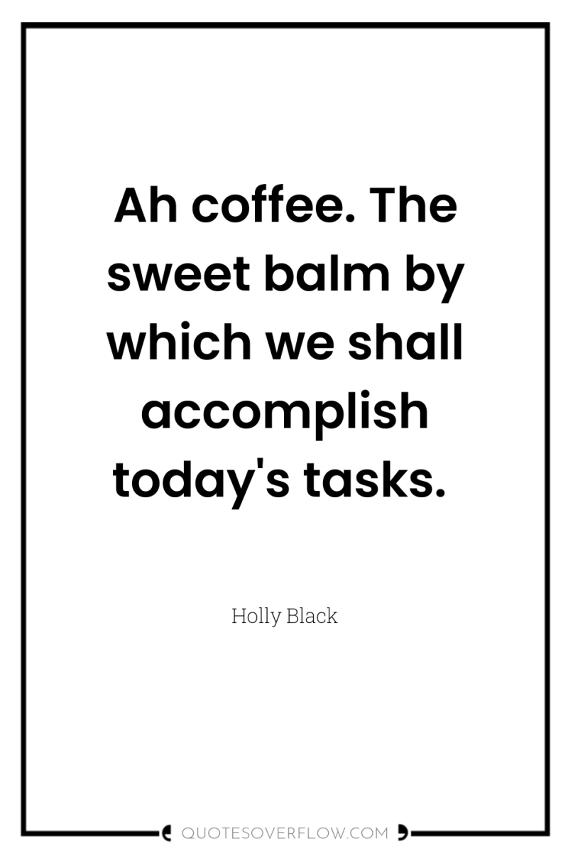 Ah coffee. The sweet balm by which we shall accomplish...