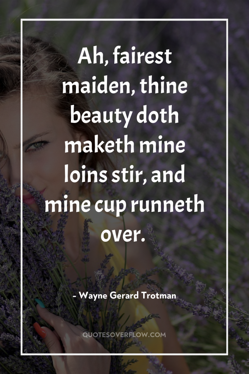 Ah, fairest maiden, thine beauty doth maketh mine loins stir,...