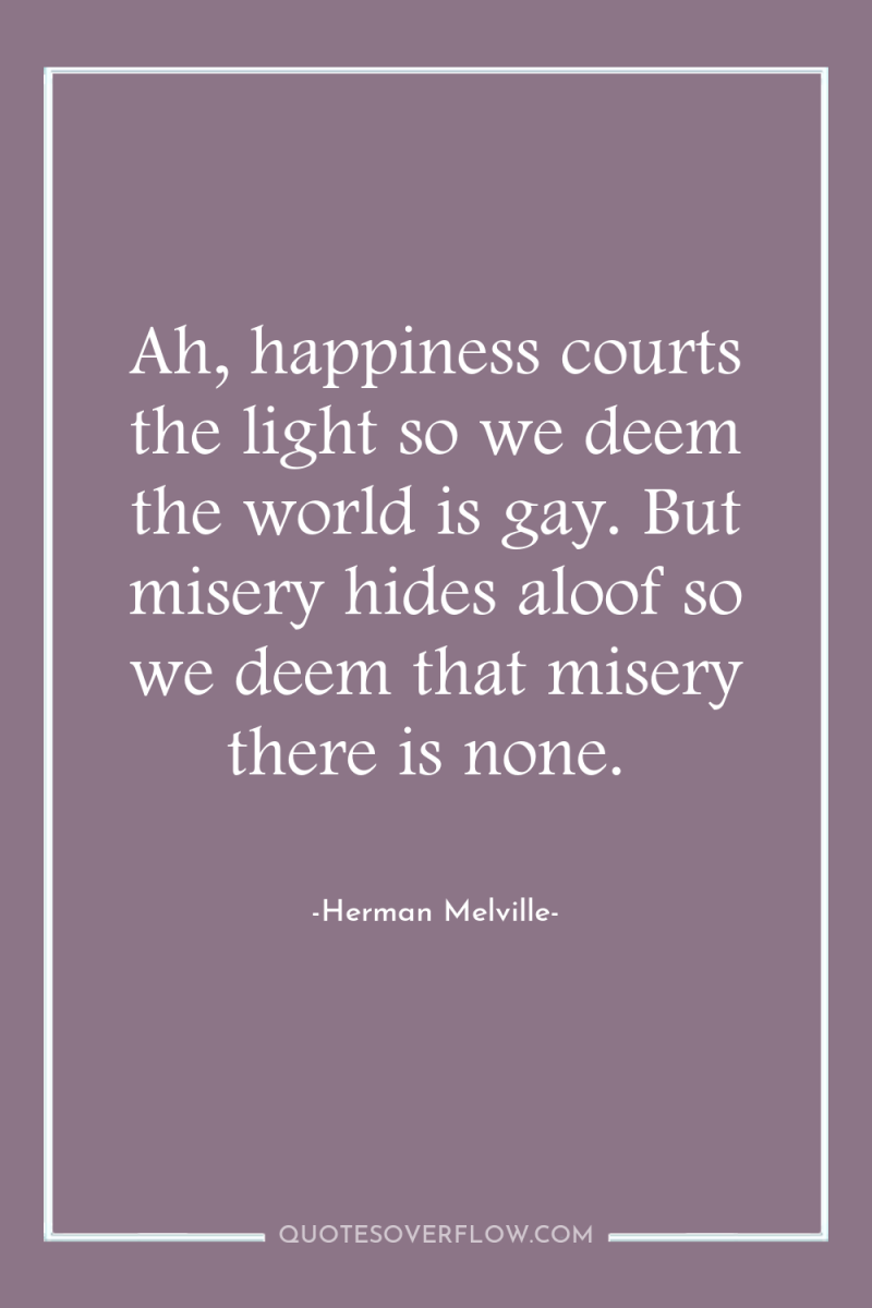 Ah, happiness courts the light so we deem the world...
