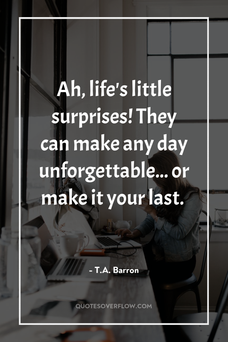 Ah, life's little surprises! They can make any day unforgettable......