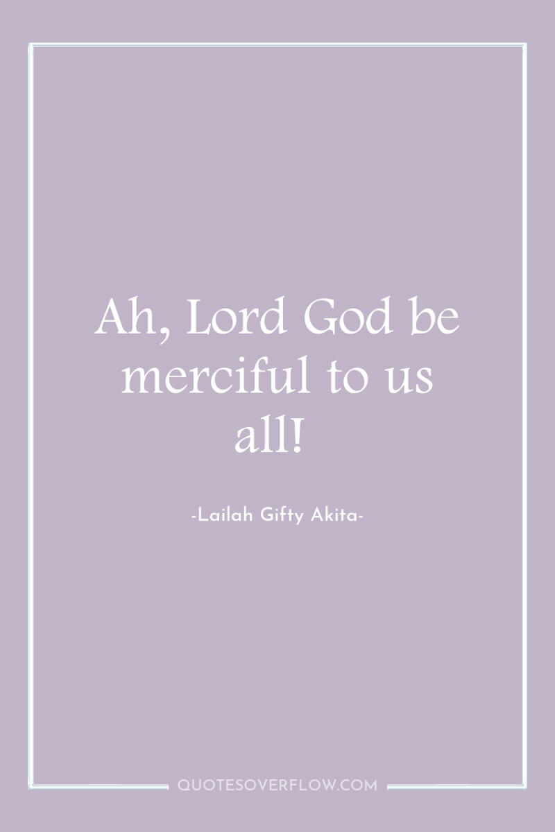 Ah, Lord God be merciful to us all! 
