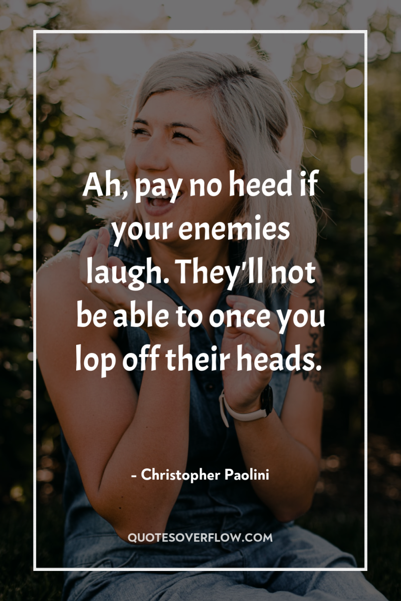 Ah, pay no heed if your enemies laugh. They'll not...