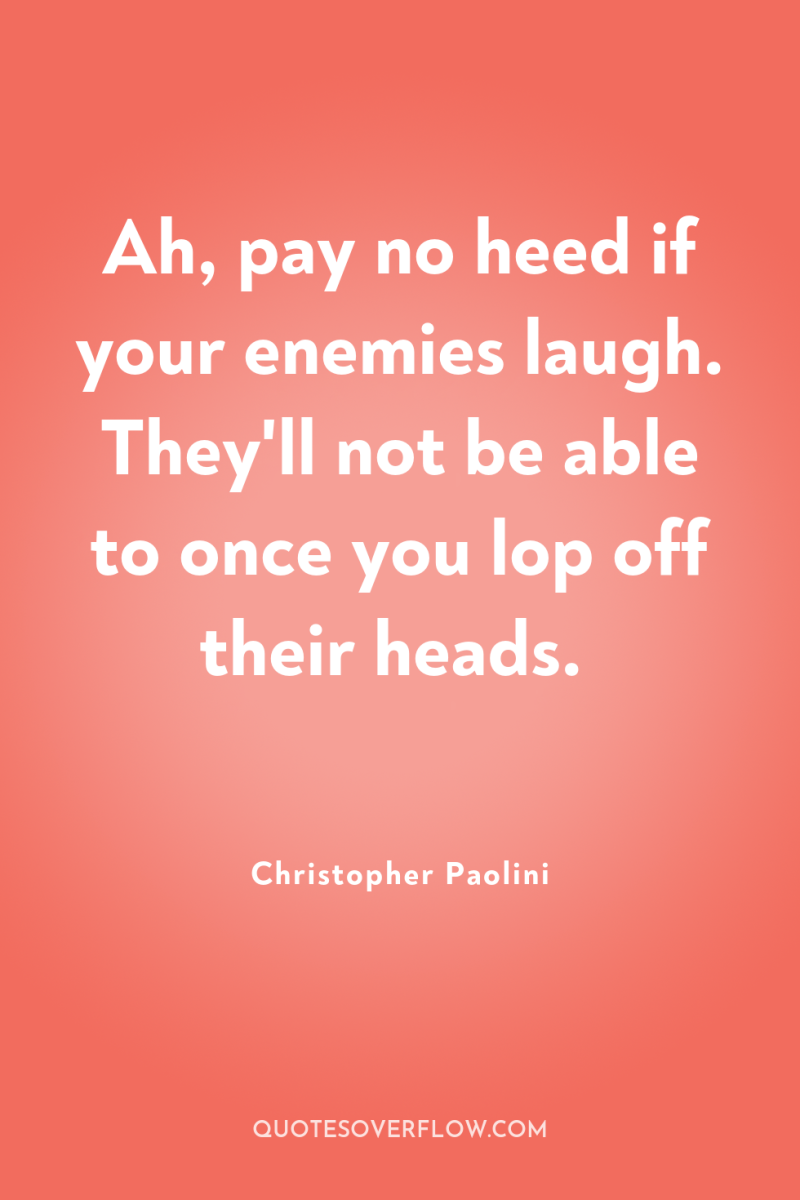 Ah, pay no heed if your enemies laugh. They'll not...