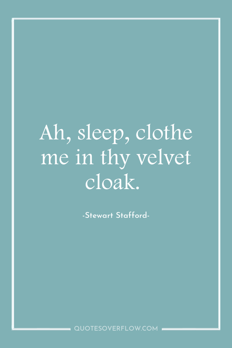 Ah, sleep, clothe me in thy velvet cloak. 
