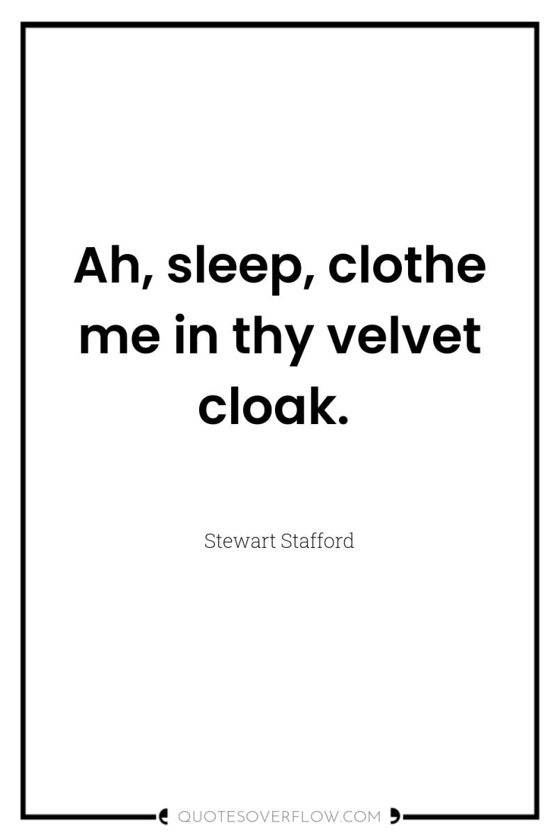 Ah, sleep, clothe me in thy velvet cloak. 