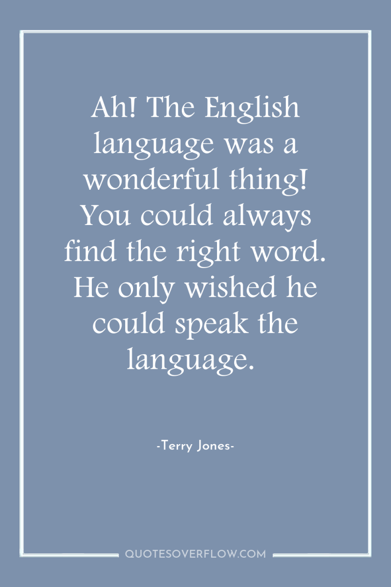 Ah! The English language was a wonderful thing! You could...
