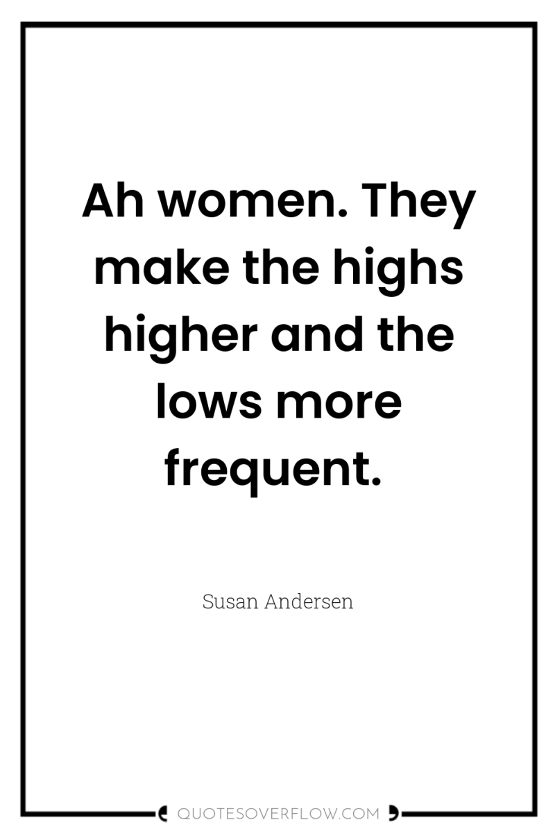 Ah women. They make the highs higher and the lows...