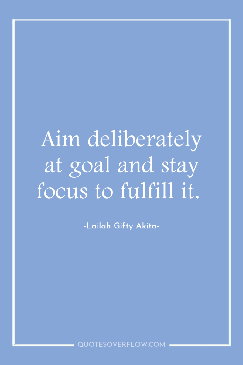 Aim deliberately at goal and stay focus to fulfill it. 