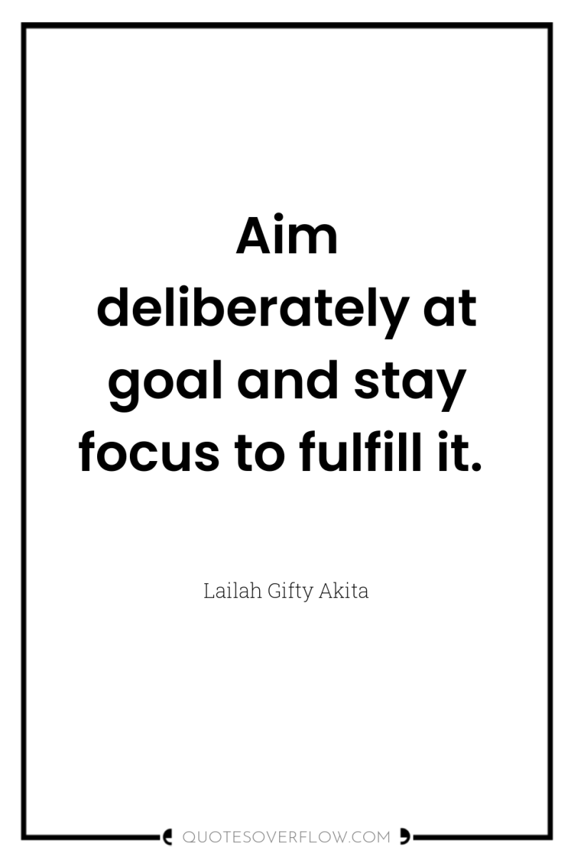 Aim deliberately at goal and stay focus to fulfill it. 