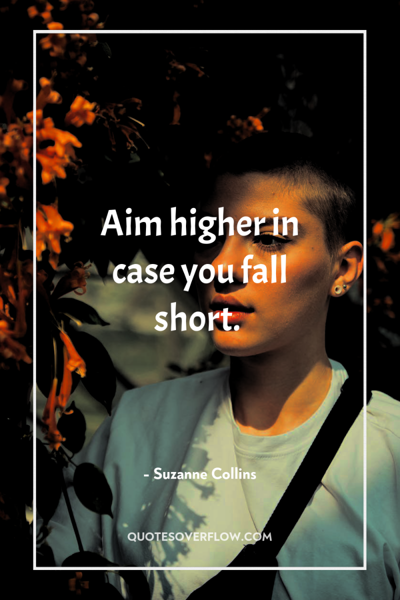 Aim higher in case you fall short. 