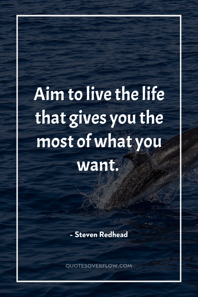 Aim to live the life that gives you the most...