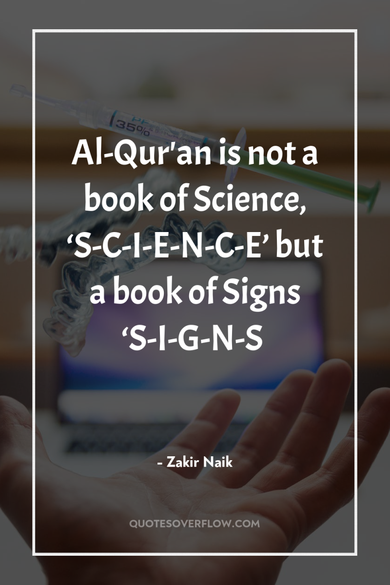 Al-Qur'an is not a book of Science, ‘S-C-I-E-N-C-E’ but a...