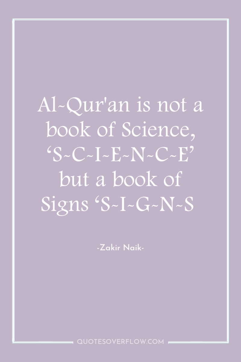 Al-Qur'an is not a book of Science, ‘S-C-I-E-N-C-E’ but a...