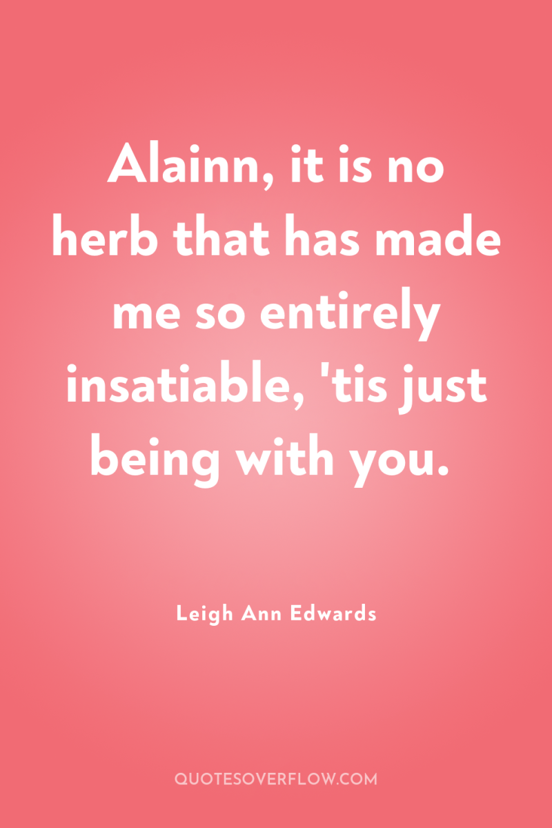 Alainn, it is no herb that has made me so...
