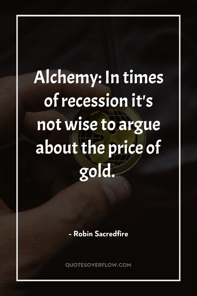 Alchemy: In times of recession it's not wise to argue...