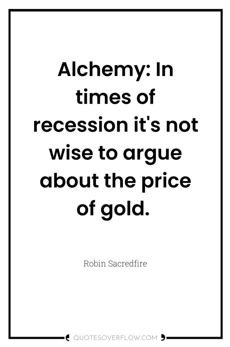 Alchemy: In times of recession it's not wise to argue...