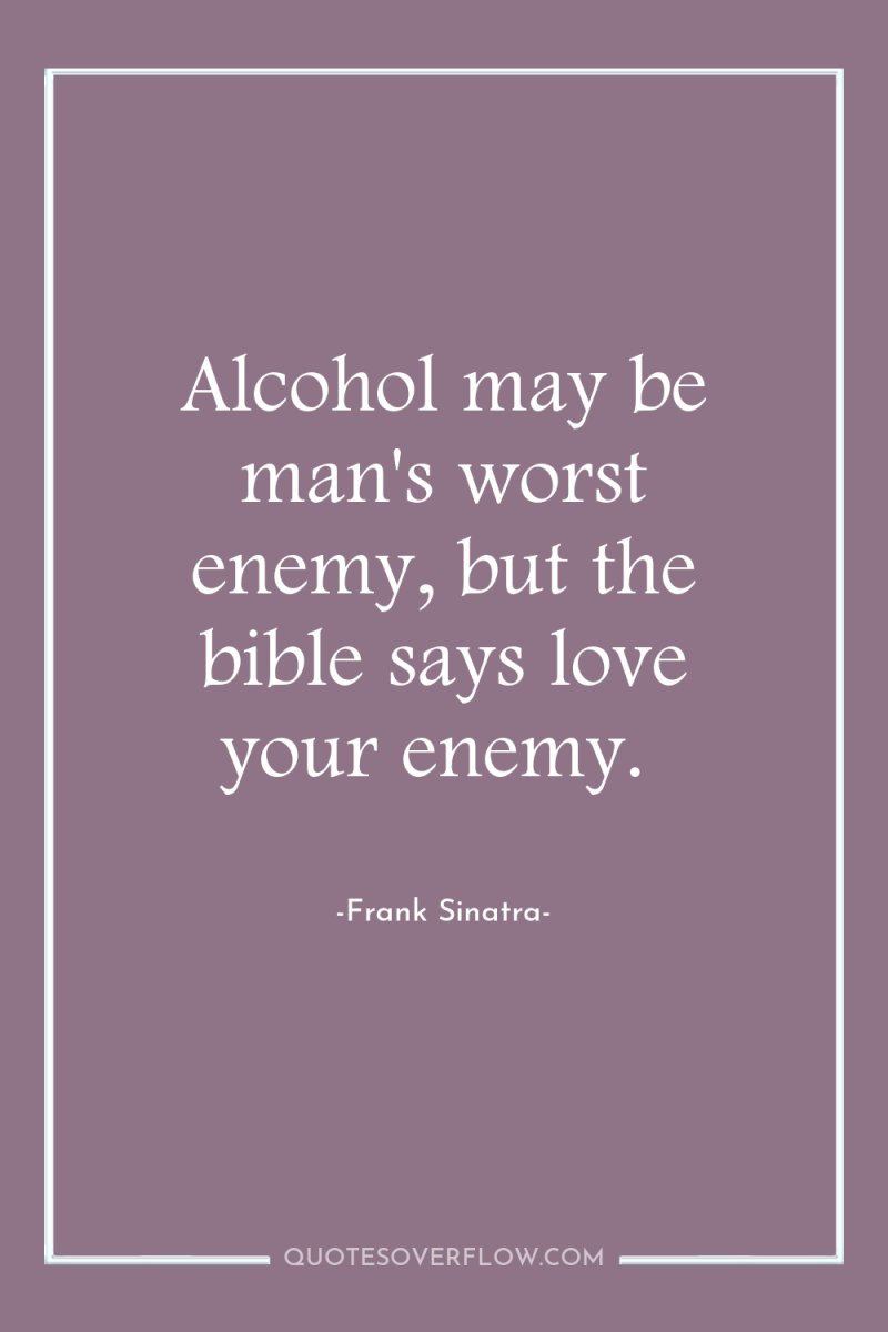 Alcohol may be man's worst enemy, but the bible says...