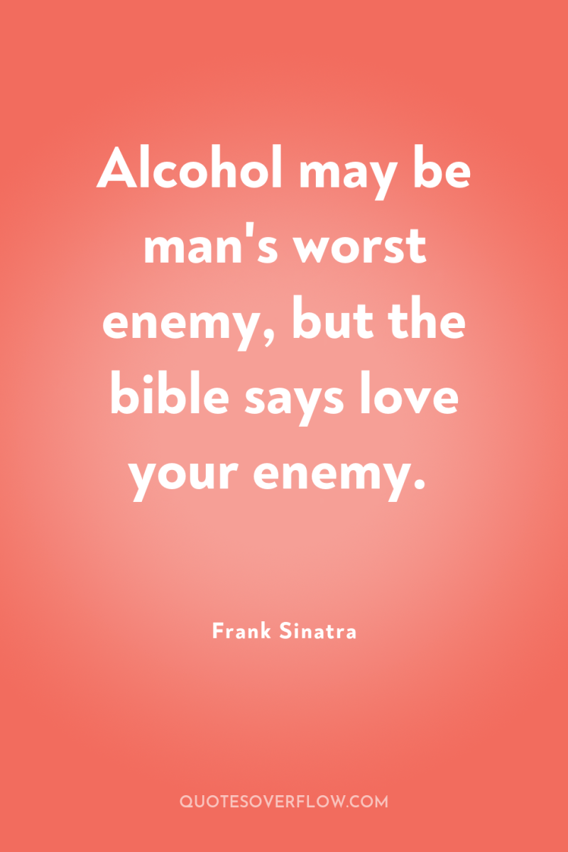 Alcohol may be man's worst enemy, but the bible says...