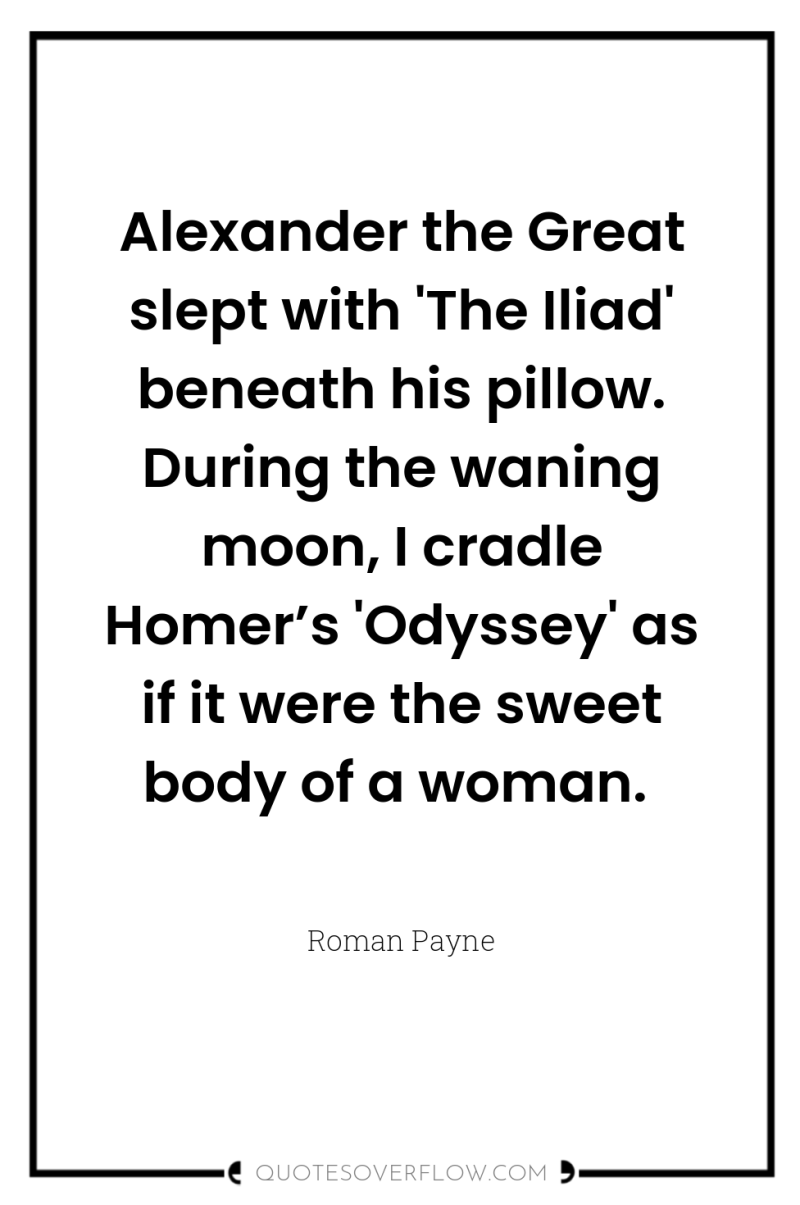 Alexander the Great slept with 'The Iliad' beneath his pillow....