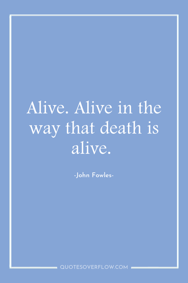 Alive. Alive in the way that death is alive. 