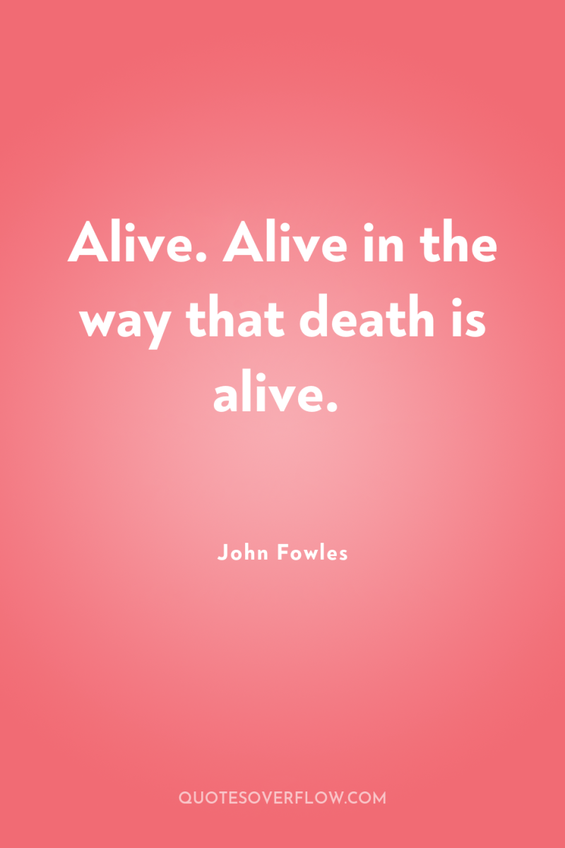 Alive. Alive in the way that death is alive. 