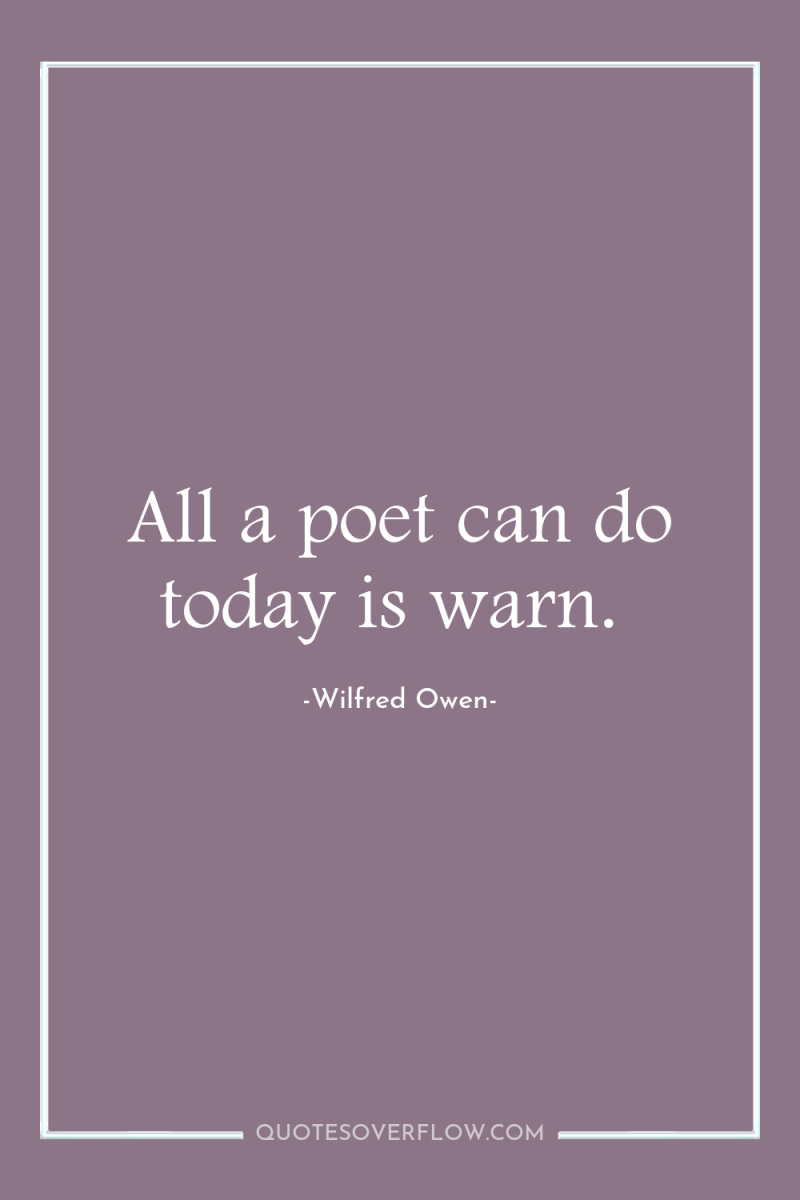 All a poet can do today is warn. 