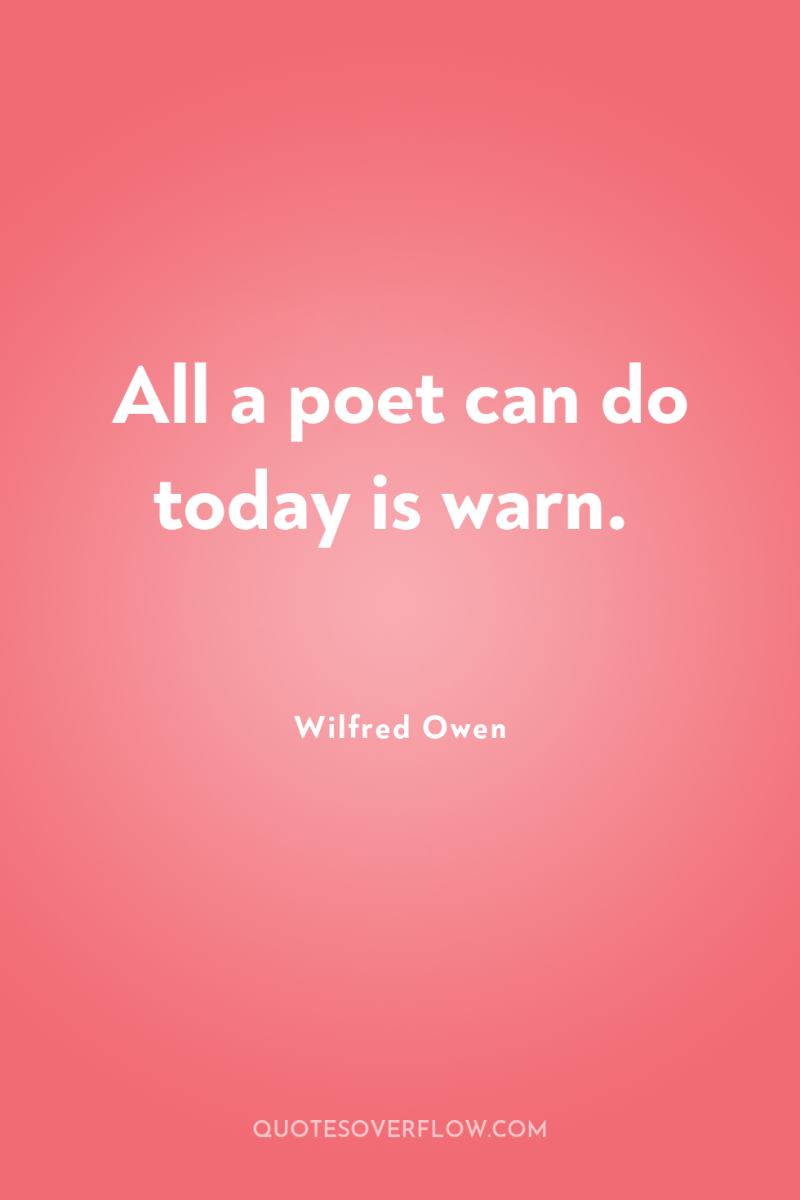 All a poet can do today is warn. 