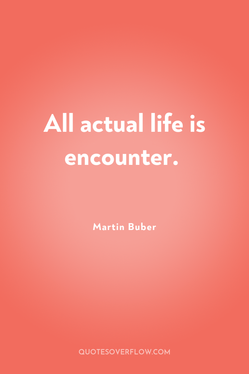 All actual life is encounter. 
