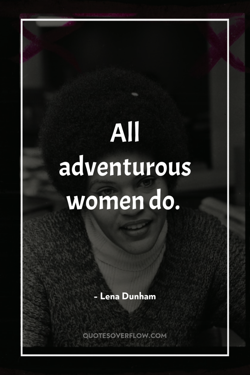 All adventurous women do. 