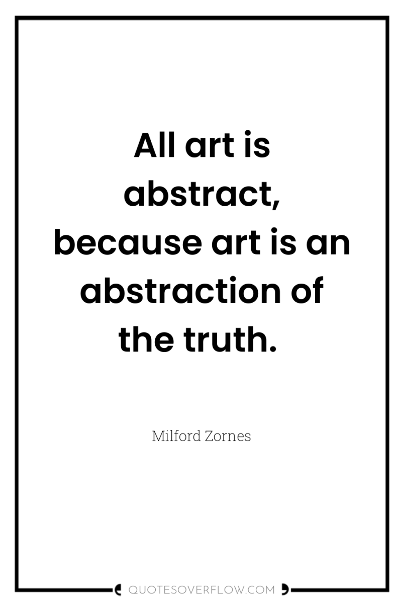 All art is abstract, because art is an abstraction of...