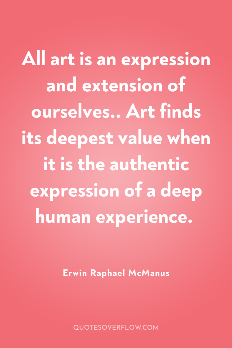 All art is an expression and extension of ourselves.. Art...