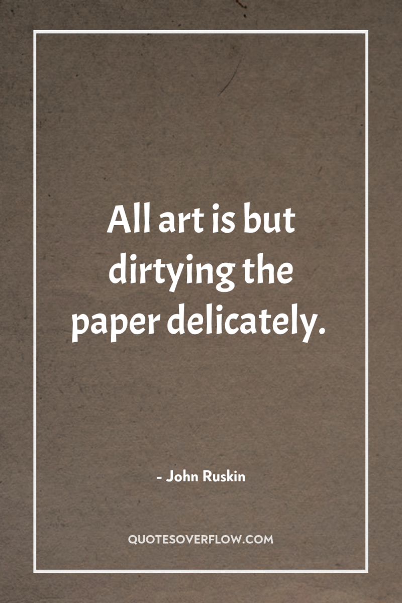 All art is but dirtying the paper delicately. 