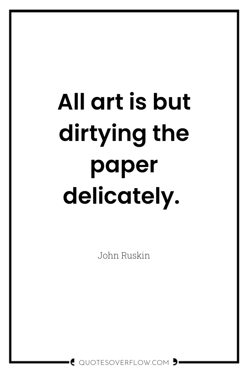 All art is but dirtying the paper delicately. 