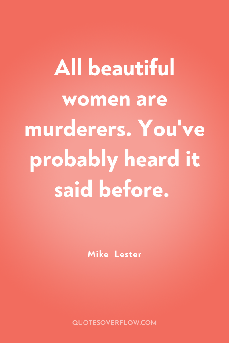 All beautiful women are murderers. You've probably heard it said...