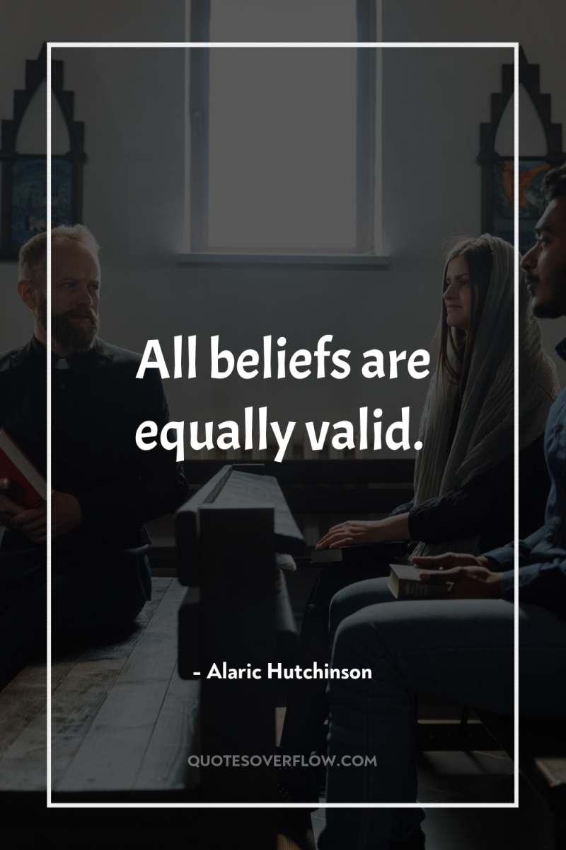 All beliefs are equally valid. 